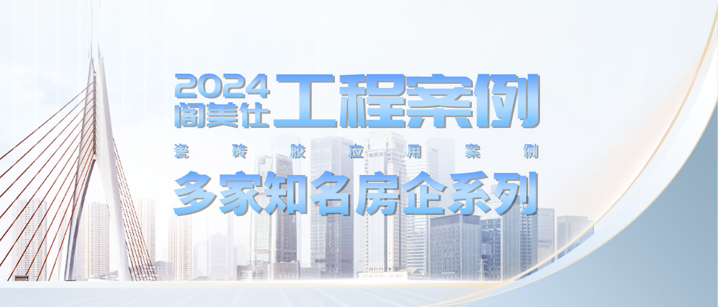 经典工程丨2024阁美仕瓷砖胶应用案例之——保利、越秀、招商、佳兆业、远洋等头部地产