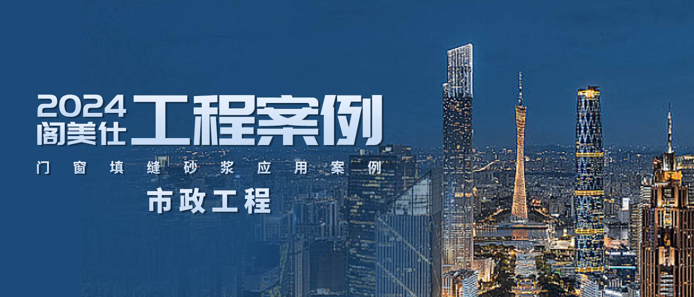 经典工程丨2024阁美仕门窗填缝砂浆应用案例之——市政工程